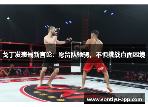 戈丁发表最新言论：愿留队驰骋，不惧挑战直面困境